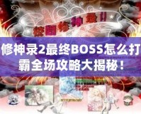 校園修神錄2最終BOSS怎么打？制霸全場攻略大揭秘！