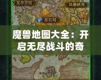 魔獸地圖大全：開(kāi)啟無(wú)盡戰(zhàn)斗的奇幻旅程