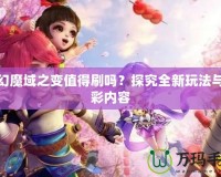 夢(mèng)幻魔域之變值得刷嗎？探究全新玩法與精彩內(nèi)容