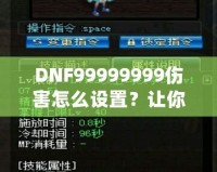 DNF99999999傷害怎么設(shè)置？讓你輕松掌握高爆發(fā)技巧！