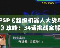 PSP《超級(jí)機(jī)器人大戰(zhàn)A》攻略：34話挑戰(zhàn)全解！掌握必勝策略！