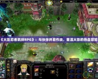 《火影忍者羈絆RPG》：與伙伴并肩作戰(zhàn)，重溫火影的熱血冒險(xiǎn)！