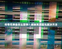 傳奇花屏是怎么回事？揭秘其原因與解決方法