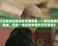 《還珠格格網(wǎng)游版免費(fèi)觀看——帶你重回紫禁城，開啟一場前所未有的宮廷冒險》