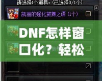 DNF怎樣窗口化？輕松設(shè)置，暢享多任務(wù)游戲體驗(yàn)！