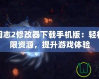 幻想三國志2修改器下載手機版：輕松暢享無限資源，提升游戲體驗