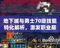 地下城與勇士70級(jí)技能特化解析，激發(fā)職業(yè)巔峰戰(zhàn)力