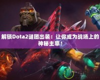 解鎖Dota2謎團出裝：讓你成為戰(zhàn)場上的神秘主宰！