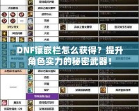 DNF鑲嵌欄怎么獲得？提升角色實(shí)力的秘密武器！