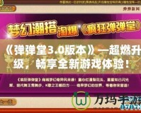 《彈彈堂3.0版本》—超燃升級(jí)，暢享全新游戲體驗(yàn)！