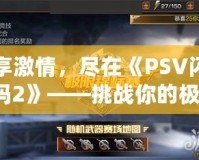 縱享激情，盡在《PSV閃耀祖瑪2》——挑戰(zhàn)你的極限，釋放冒險激情