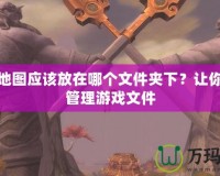 魔獸地圖應該放在哪個文件夾下？讓你輕松管理游戲文件