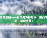 洛克王國——我想成為探險家，挑戰(zhàn)未知，探索寶藏！