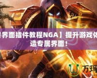 【魔獸界面插件教程NGA】提升游戲體驗，打造專屬界面！