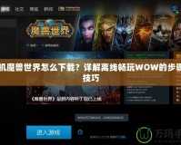 單機魔獸世界怎么下載？詳解離線暢玩WOW的步驟與技巧