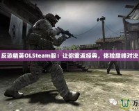 反恐精英OLSteam服：讓你重返經(jīng)典，體驗(yàn)巔峰對(duì)決