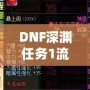 DNF深淵任務(wù)1流程全解析，輕松完成挑戰(zhàn)！