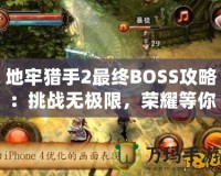 地牢獵手2最終BOSS攻略：挑戰(zhàn)無極限，榮耀等你來戰(zhàn)！