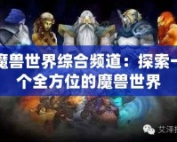 魔獸世界綜合頻道：探索一個全方位的魔獸世界