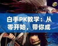 白手PK教學(xué)：從零開始，帶你成為PK高手