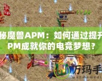 探秘魔獸APM：如何通過(guò)提升APM成就你的電競(jìng)夢(mèng)想？