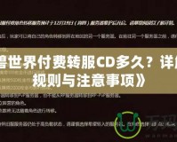 《魔獸世界付費轉服CD多久？詳解轉服規(guī)則與注意事項》