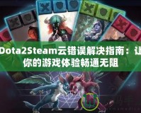 Dota2Steam云錯(cuò)誤解決指南：讓你的游戲體驗(yàn)暢通無(wú)阻