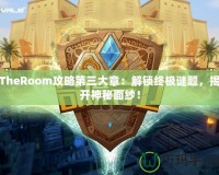 TheRoom攻略第三大章：解鎖終極謎題，揭開神秘面紗！