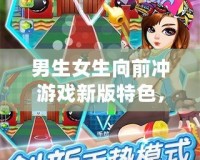 男生女生向前沖游戲新版特色，挑戰(zhàn)極限，歡樂(lè)不斷！