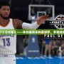 《NBA2K13漢化版》——體驗最真實的籃球夢，享受暢快游戲樂趣