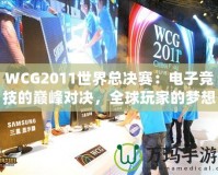 WCG2011世界總決賽：電子競技的巔峰對決，全球玩家的夢想舞臺