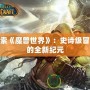 探索《魔獸世界》：史詩級冒險(xiǎn)的全新紀(jì)元