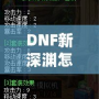 DNF新深淵怎么開啟？輕松掌握開啟方法與技巧！