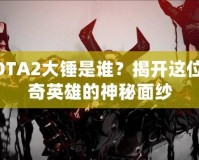 DOTA2大錘是誰(shuí)？揭開這位傳奇英雄的神秘面紗