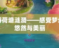 夢(mèng)幻西游荷塘漣漪——感受夢(mèng)幻世界的悠然與美麗