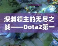 深淵領(lǐng)主的無(wú)盡之戰(zhàn)——Dota2第一視角的沉浸式體驗(yàn)