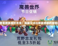 《魔獸軍團(tuán)再臨任務(wù)線：揭秘艾澤拉斯最震撼的冒險(xiǎn)篇章》