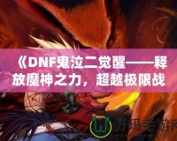 《DNF鬼泣二覺醒——釋放魔神之力，超越極限戰(zhàn)斗體驗(yàn)》