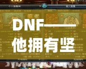 DNF——他擁有堅(jiān)固的鱗片，沒有人是他的對(duì)手