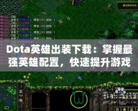 Dota英雄出裝下載：掌握最強(qiáng)英雄配置，快速提升游戲水平！