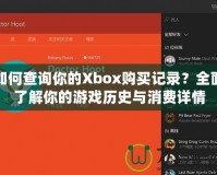 如何查詢你的Xbox購買記錄？全面了解你的游戲歷史與消費(fèi)詳情