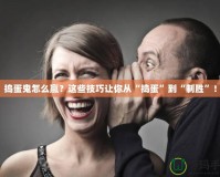 搗蛋鬼怎么贏？這些技巧讓你從“搗蛋”到“制勝”！