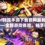 dnf韓服手游下載官網(wǎng)最新版——全新游戲體驗(yàn)，暢享極致打擊感！