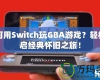 如何用Switch玩GBA游戲？輕松開(kāi)啟經(jīng)典懷舊之旅！