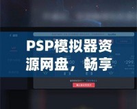 PSP模擬器資源網(wǎng)盤，暢享經(jīng)典游戲的無限樂趣！