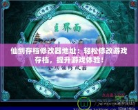 仙劍存檔修改器地址：輕松修改游戲存檔，提升游戲體驗(yàn)！