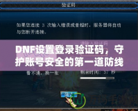 DNF設(shè)置登錄驗(yàn)證碼，守護(hù)賬號(hào)安全的第一道防線