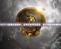 DOTA2TI13直播全程解析：全球頂級(jí)電競(jìng)盛宴，你不可錯(cuò)過(guò)的精彩時(shí)刻！