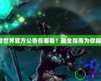 魔獸世界官方公告在哪看？最全指南為你揭曉！