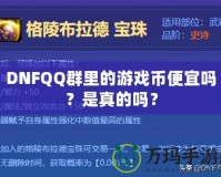 DNFQQ群里的游戲幣便宜嗎？是真的嗎？